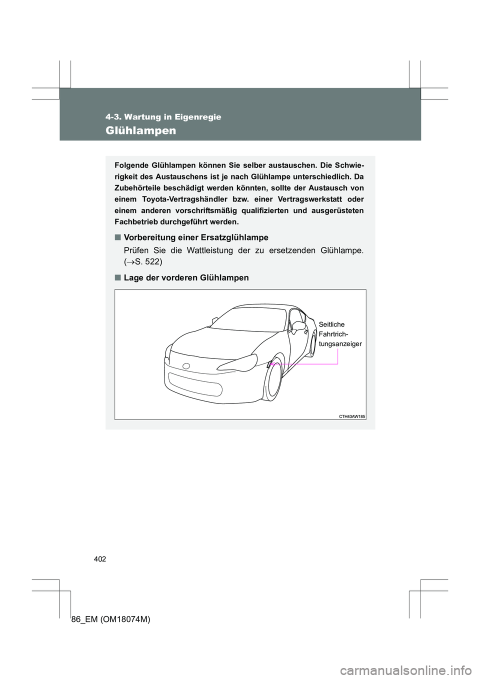 TOYOTA 86 2017  Betriebsanleitungen (in German) 402
4-3. Wartung in Eigenregie
86_EM (OM18074M)
Glühlampen
Folgende Glühlampen können Sie selber austauschen. Die Schwie-
rigkeit des Austauschens ist je nach Glühlampe unterschiedlich. Da
Zubehö