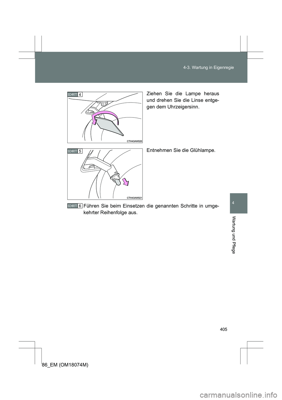 TOYOTA 86 2017  Betriebsanleitungen (in German) 405
4-3. Wartung in Eigenregie
4
Wartung und Pflege
86_EM (OM18074M)
Ziehen Sie die Lampe heraus
und drehen Sie die Linse entge-
gen dem Uhrzeigersinn.
Entnehmen Sie die Glühlampe.
Führen Sie beim E