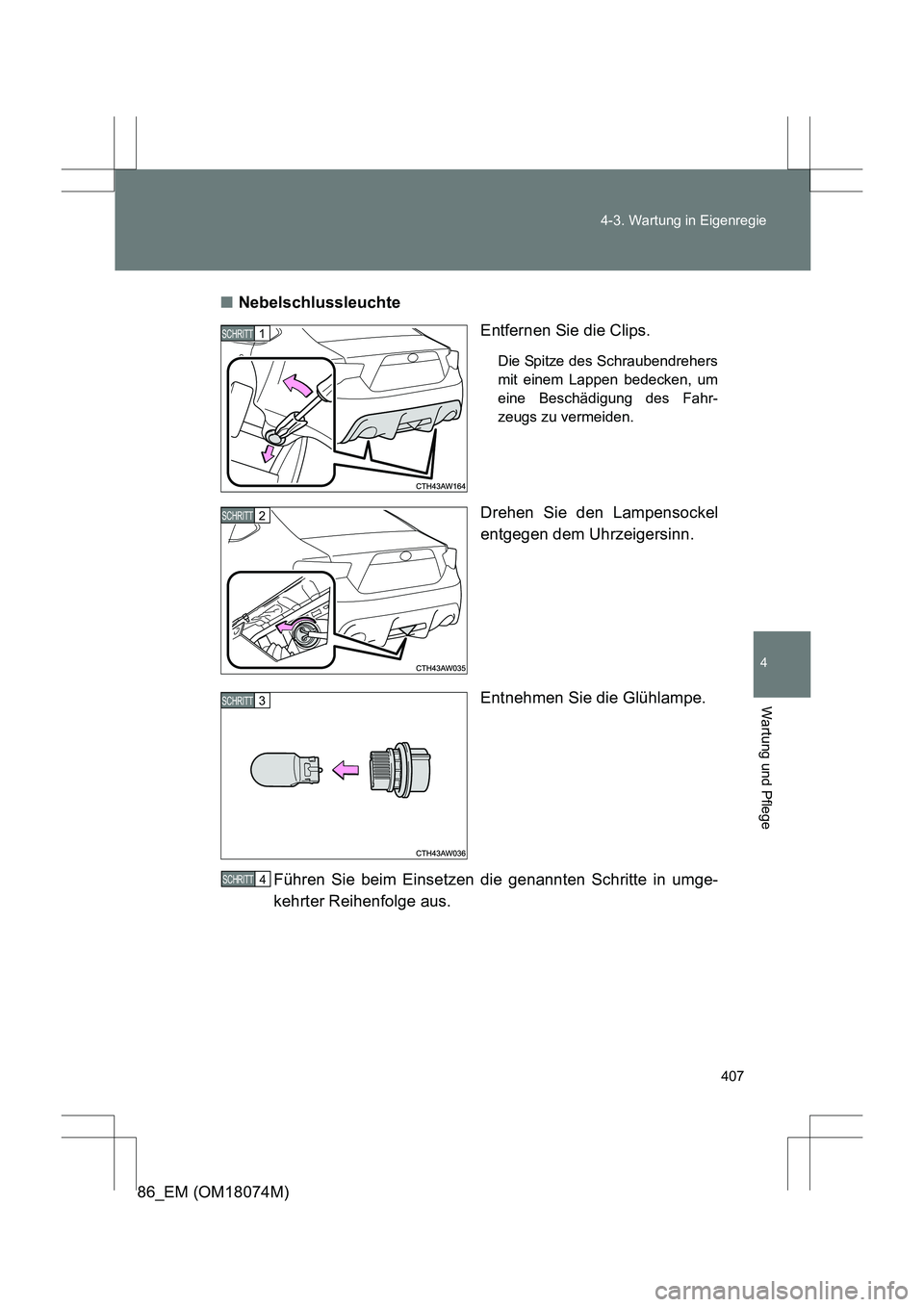 TOYOTA 86 2017  Betriebsanleitungen (in German) 407
4-3. Wartung in Eigenregie
4
Wartung und Pflege
86_EM (OM18074M)
■
Nebelschlussleuchte
Entfernen Sie die Clips.
Die Spitze des Schraubendrehers
mit einem Lappen bedecken, um
eine Beschädigung d