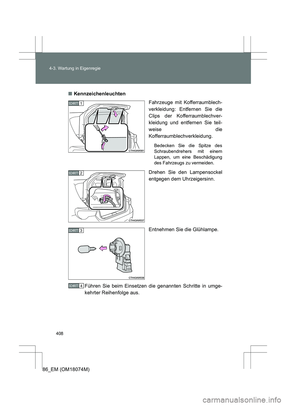 TOYOTA 86 2017  Betriebsanleitungen (in German) 408
4-3. Wartung in Eigenregie
86_EM (OM18074M)
■
Kennzeichenleuchten
Fahrzeuge mit Kofferraumblech-
verkleidung: Entfernen Sie die
Clips der Kofferraumblechver-
kleidung und entfernen Sie teil-
wei