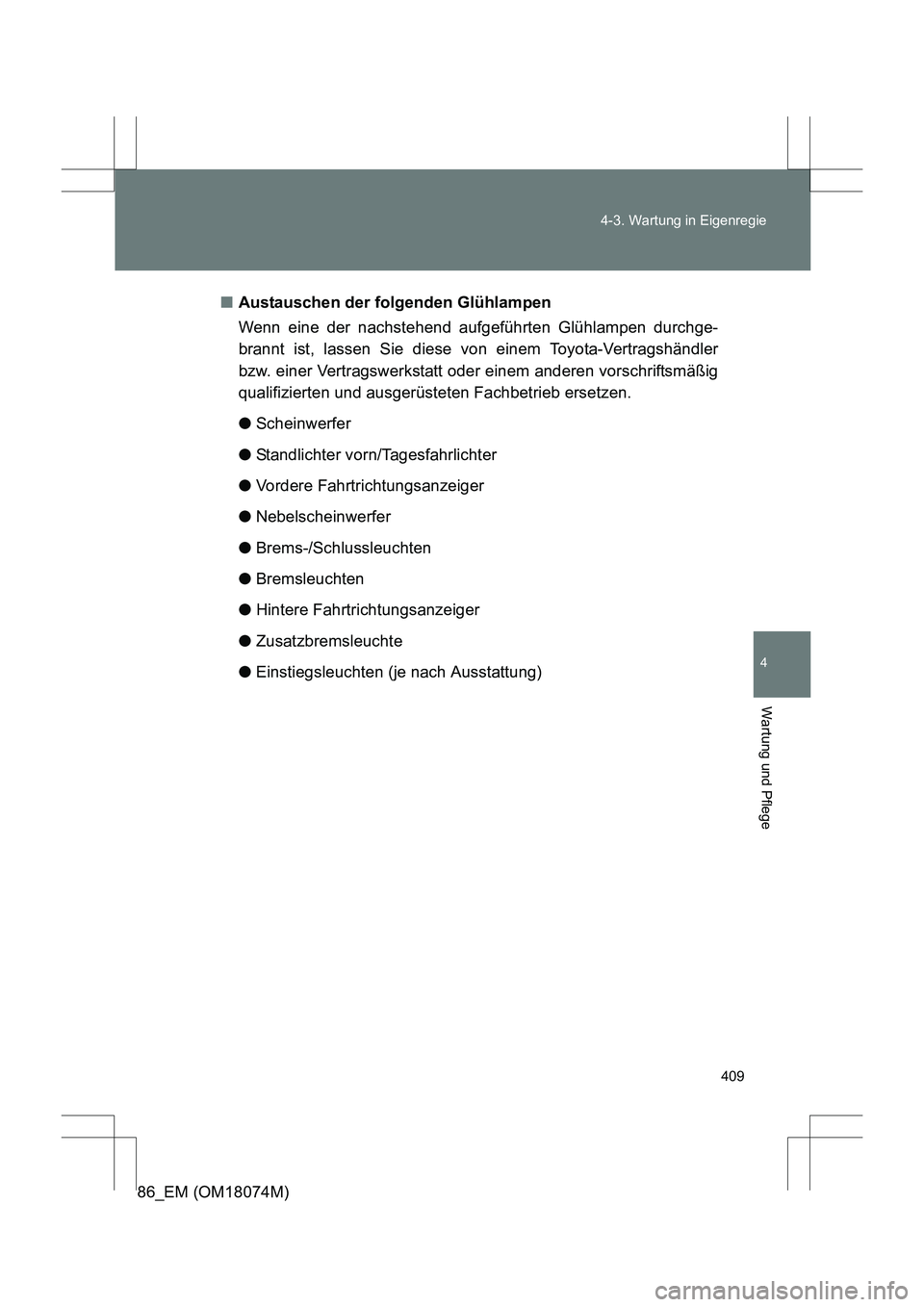 TOYOTA 86 2017  Betriebsanleitungen (in German) 409
4-3. Wartung in Eigenregie
4
Wartung und Pflege
86_EM (OM18074M)
■
Austauschen der folgenden Glühlampen
Wenn eine der nachstehend aufgeführten Glühlampen durchge-
brannt ist, lassen Sie diese