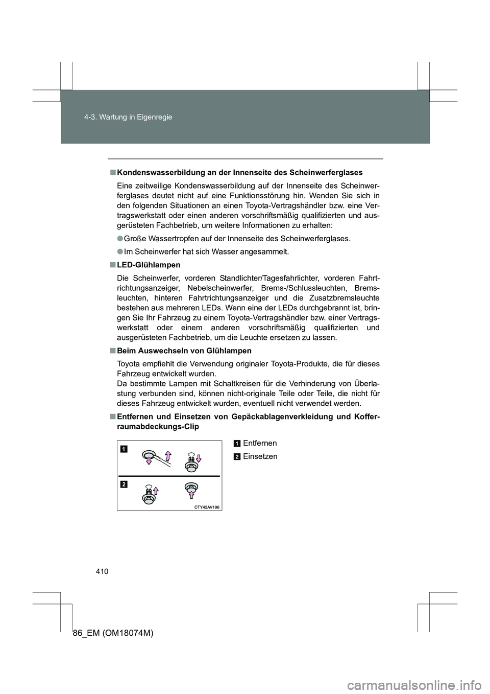 TOYOTA 86 2017  Betriebsanleitungen (in German) 410
4-3. Wartung in Eigenregie
86_EM (OM18074M)
■
Kondenswasserbildung an der Innenseite des Scheinwerferglases
Eine zeitweilige Kondenswasserbildung auf der Innenseite des Scheinwer-
ferglases deut