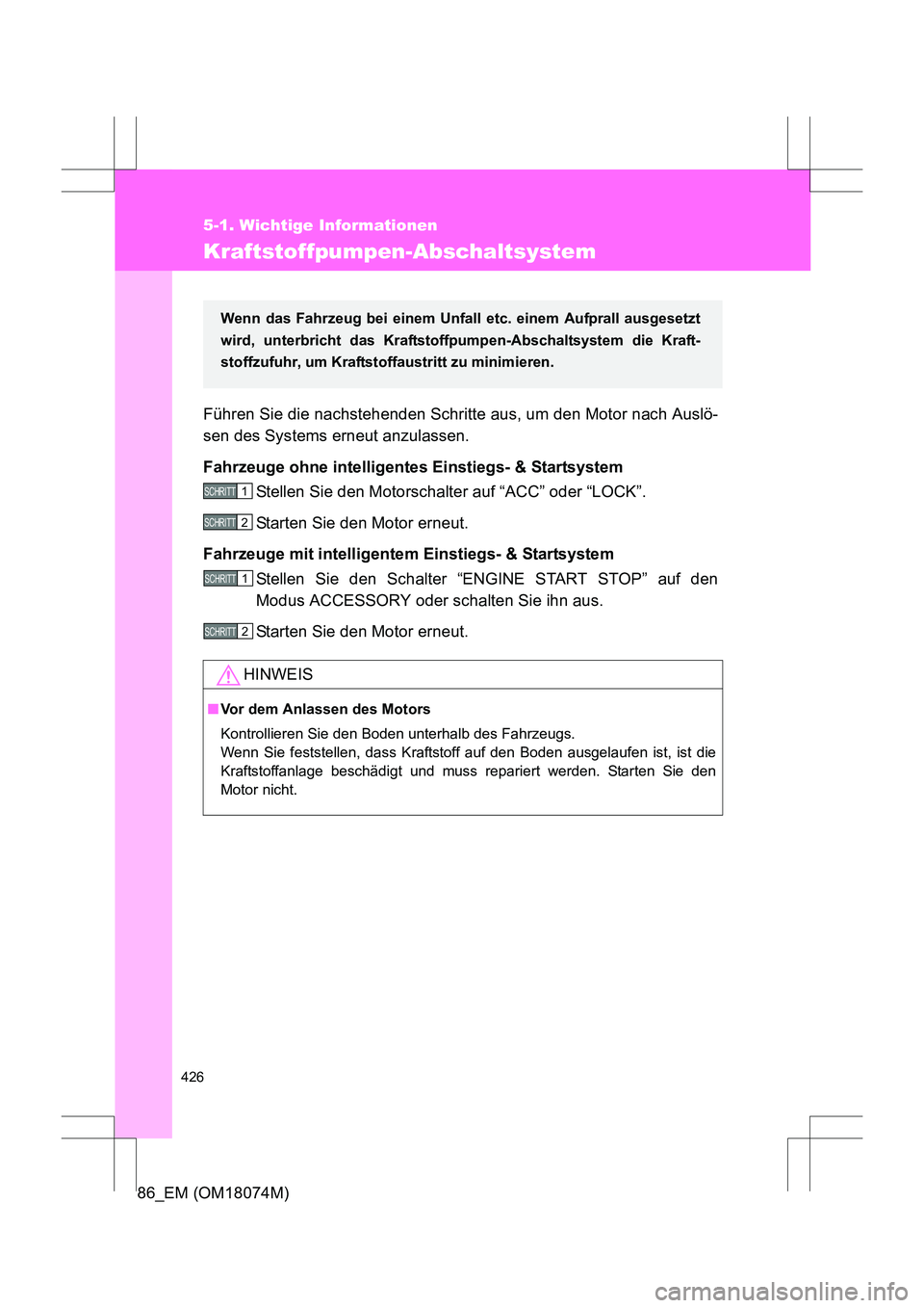 TOYOTA 86 2017  Betriebsanleitungen (in German) 426
5-1. Wichtige Informationen
86_EM (OM18074M)
Kraftstoffpumpen-Abschaltsystem
Führen Sie die nachstehenden Schritte aus, um den Motor nach Auslö-
sen des Systems erneut anzulassen.
Fahrzeuge ohne