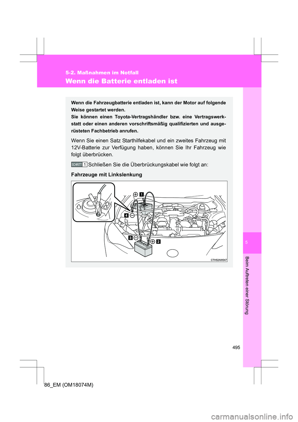 TOYOTA 86 2017 Betriebsanleitungen (in German) 5
495
5-2. Maßnahmen im Notfall
Beim Auftreten einer Störung
86_EM (OM18074M)
Wenn die Batterie entladen ist
Wenn die Fahrzeugbatterie entladen ist, kann der Motor auf folgende
Weise gestartet werde TOYOTA 86 2017 Betriebsanleitungen (in German) 5
495
5-2. Maßnahmen im Notfall
Beim Auftreten einer Störung
86_EM (OM18074M)
Wenn die Batterie entladen ist
Wenn die Fahrzeugbatterie entladen ist, kann der Motor auf folgende
Weise gestartet werde