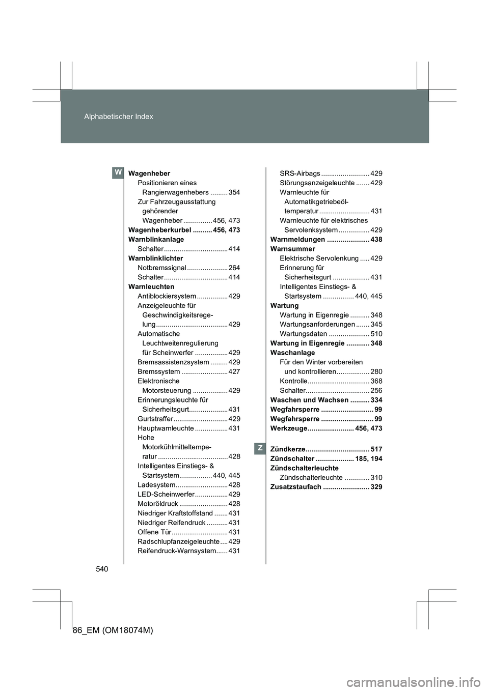 TOYOTA 86 2017 Betriebsanleitungen (in German) 540
Alphabetischer Index
86_EM (OM18074M)
Wagenheber
Positionieren eines Rangierwagenhebers ......... 354
Zur Fahrzeugausstattung gehörender
Wagenheber ............... 456, 473
Wagenheberkurbel ... TOYOTA 86 2017 Betriebsanleitungen (in German) 540
Alphabetischer Index
86_EM (OM18074M)
Wagenheber
Positionieren eines Rangierwagenhebers ......... 354
Zur Fahrzeugausstattung gehörender
Wagenheber ............... 456, 473
Wagenheberkurbel ...
