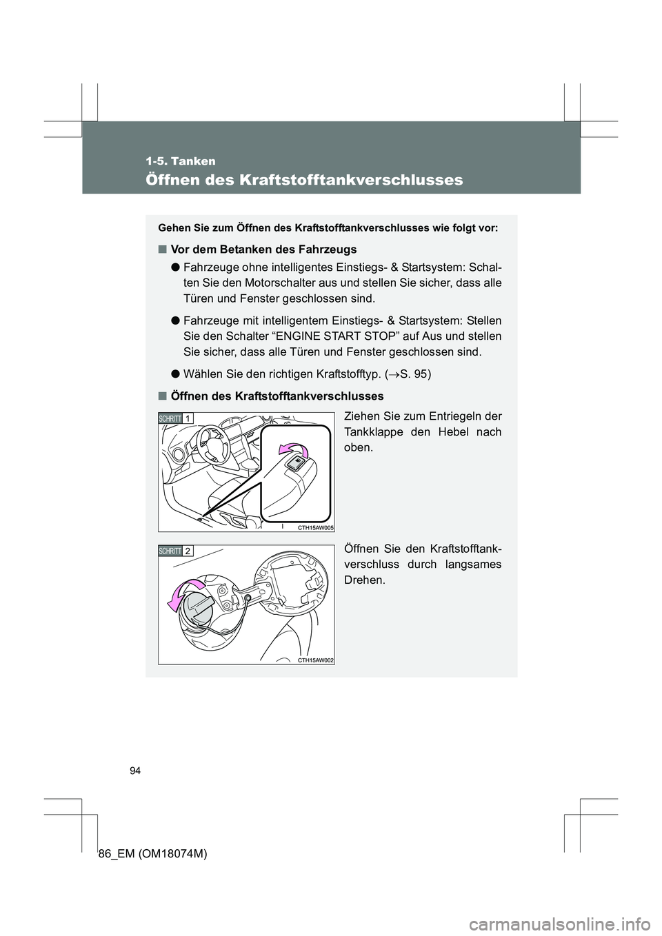 TOYOTA 86 2017  Betriebsanleitungen (in German) 94
86_EM (OM18074M)
1-5. Tanken
Öffnen des Kraftstofftankverschlusses
Gehen Sie zum Öffnen des Kraftstofftankverschlusses wie folgt vor:
■Vor dem Betanken des Fahrzeugs
●Fahrzeuge ohne intellige