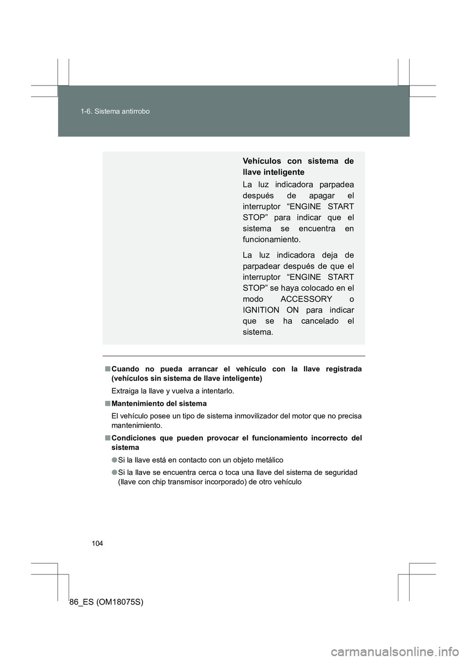 TOYOTA 86 2017  Manual del propietario (in Spanish) 104
1-6. Sistema antirrobo
86_ES (OM18075S)
■
Cuando no pueda arrancar el vehículo con la llave registrada
(vehículos sin sistema de llave inteligente)
Extraiga la llave y vuelva a intentarlo.
■