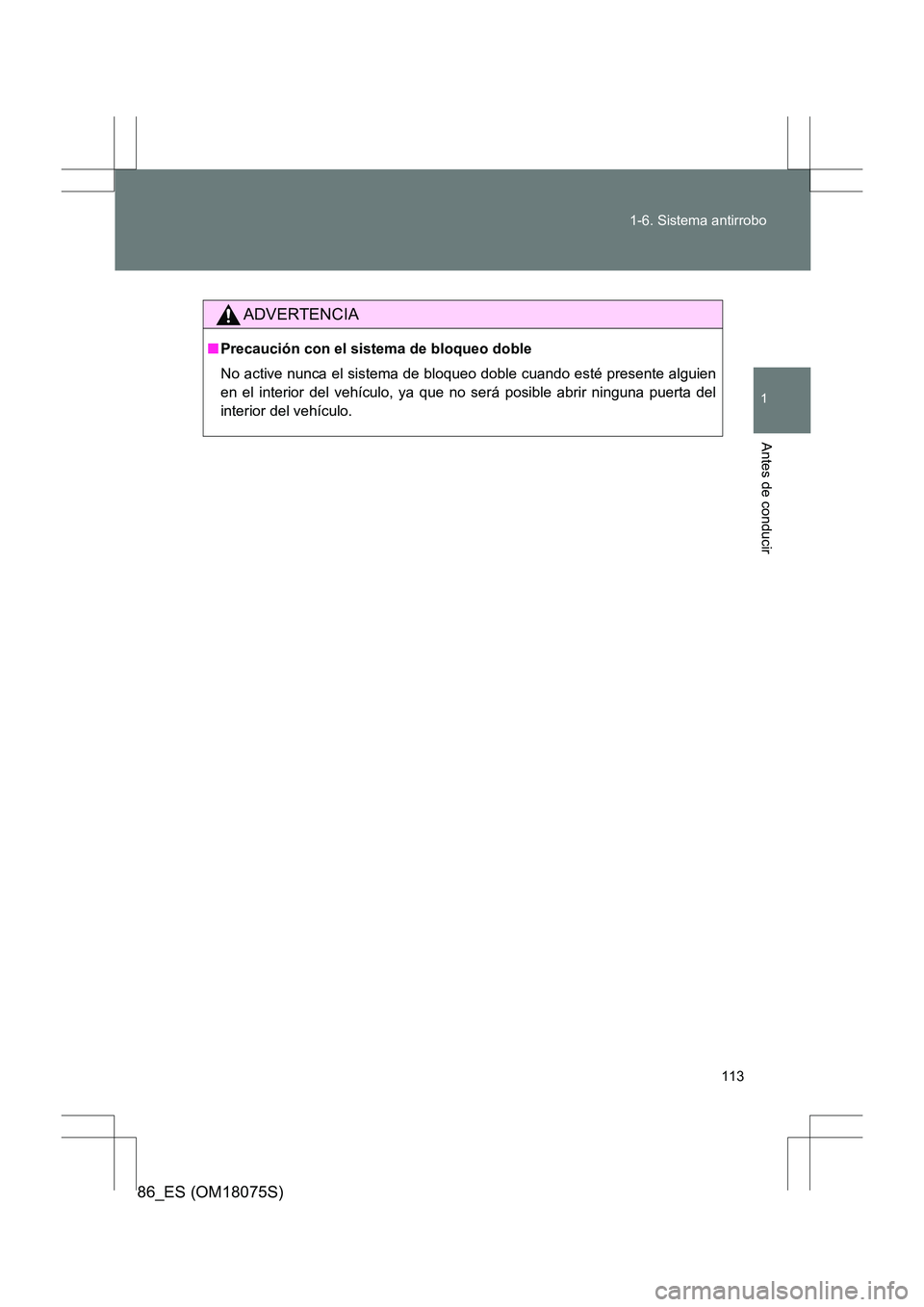 TOYOTA 86 2017  Manual del propietario (in Spanish) 113
1-6. Sistema antirrobo
1
Antes de conducir
86_ES (OM18075S)
ADVERTENCIA
■
Precaución con el sistema de bloqueo doble
No active nunca el sistema de bloqueo doble cuando esté presente alguien
en