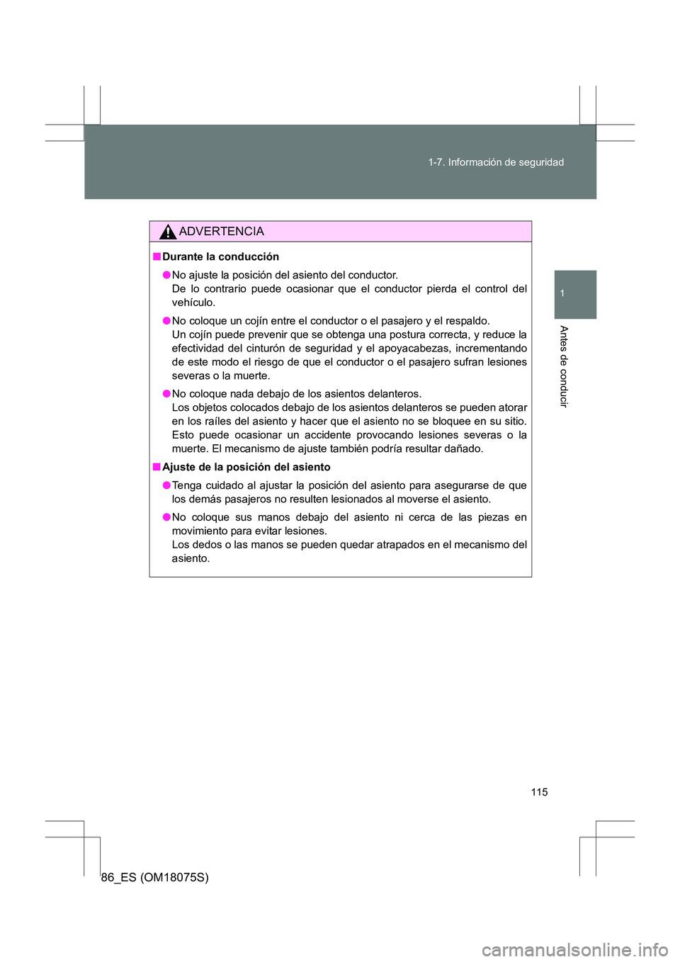 TOYOTA 86 2017  Manual del propietario (in Spanish) 115
1-7. Información de seguridad
1
Antes de conducir
86_ES (OM18075S)
ADVERTENCIA
■
Durante la conducción
●No ajuste la posición del asiento del conductor. 
De lo contrario puede ocasionar que
