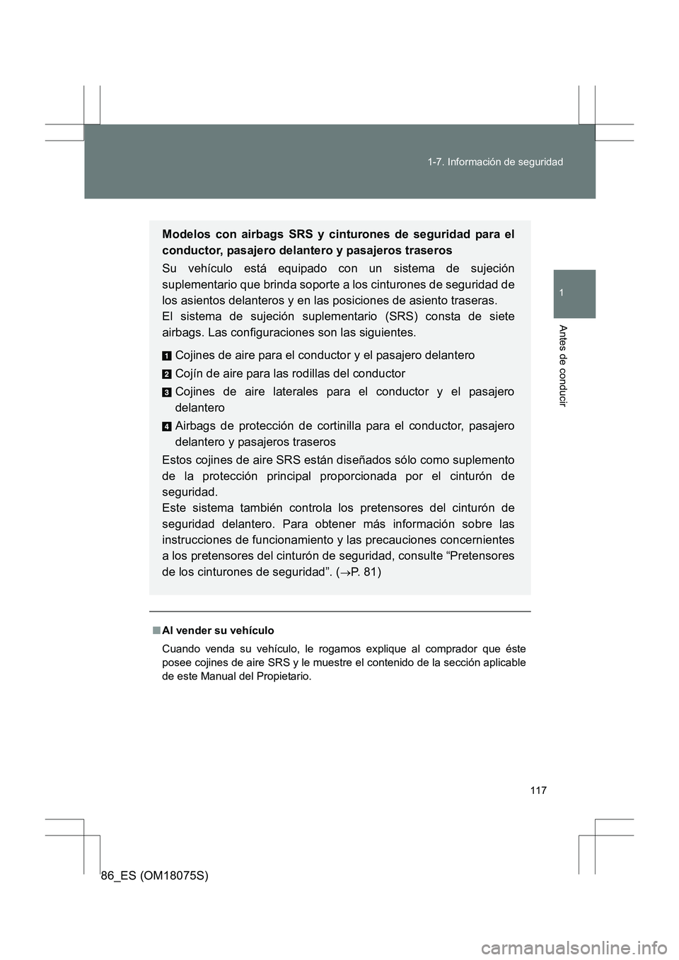 TOYOTA 86 2017  Manual del propietario (in Spanish) 117
1-7. Información de seguridad
1
Antes de conducir
86_ES (OM18075S)
■
Al vender su vehículo
Cuando venda su vehículo, le rogamos explique al comprador que éste
posee cojines de aire SRS y le 