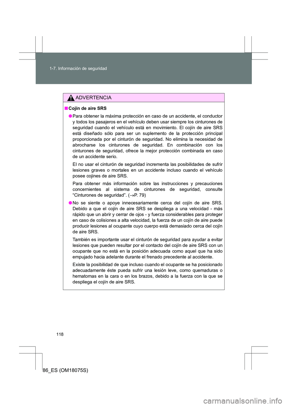 TOYOTA 86 2017  Manual del propietario (in Spanish) 118
1-7. Información de seguridad
86_ES (OM18075S)
ADVERTENCIA
■
Cojín de aire SRS
●Para obtener la máxima protección en caso de un accidente, el conductor
y todos los pasajeros en el vehícul
