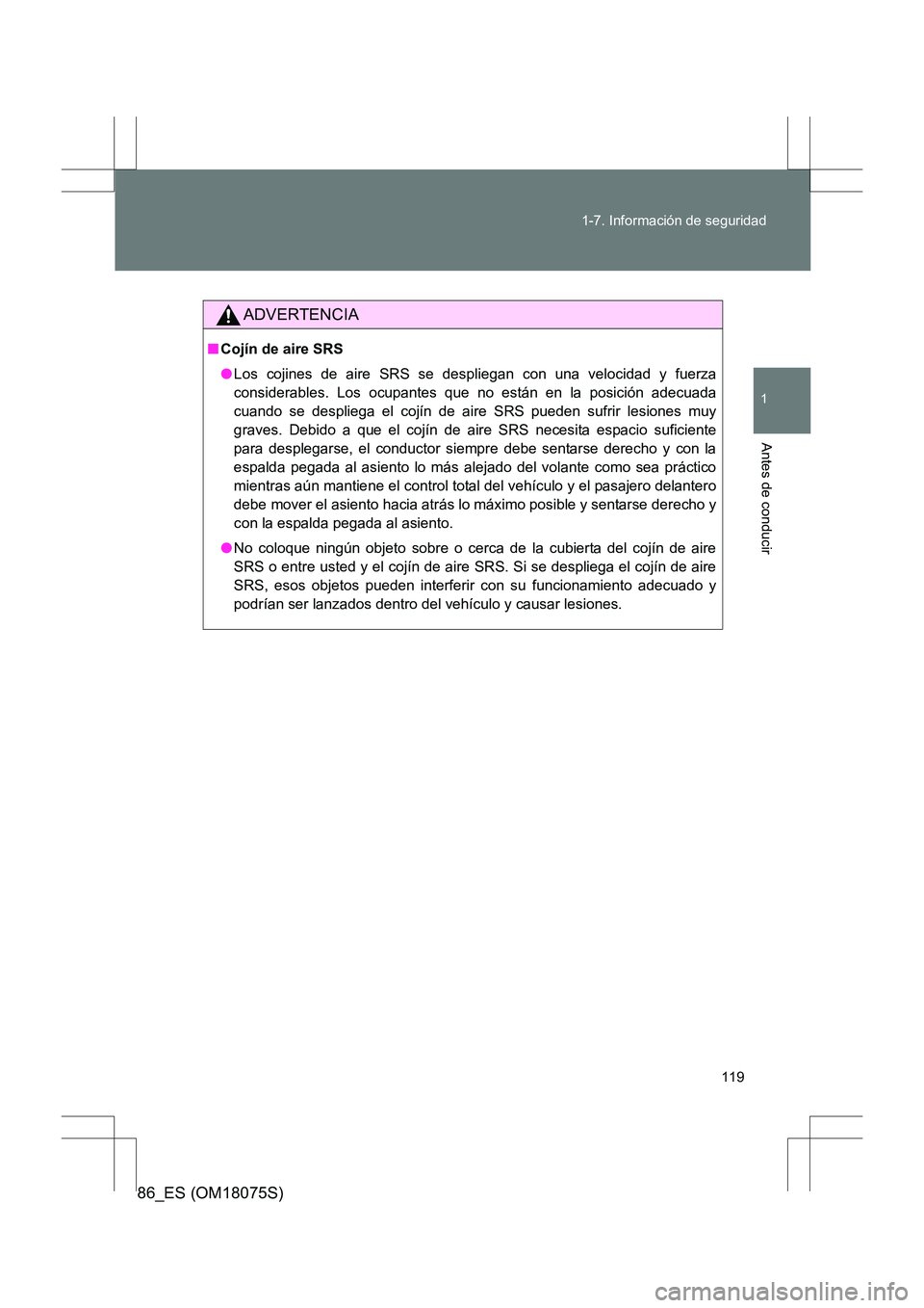 TOYOTA 86 2017  Manual del propietario (in Spanish) 119
1-7. Información de seguridad
1
Antes de conducir
86_ES (OM18075S)
ADVERTENCIA
■
Cojín de aire SRS
●Los cojines de aire SRS se despliegan con una velocidad y fuerza
considerables. Los ocupan