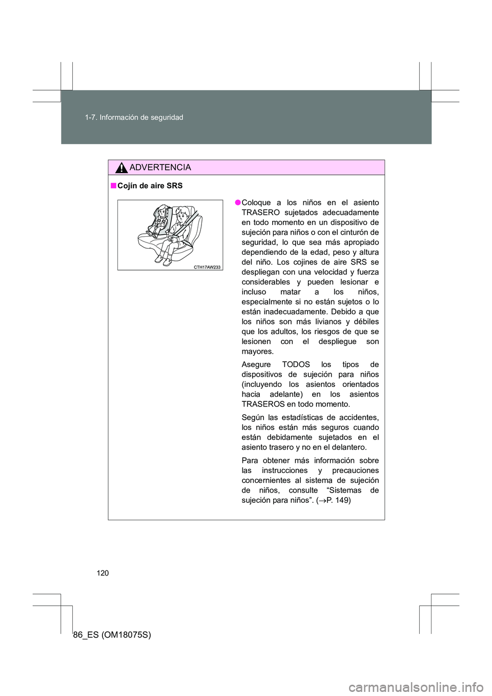 TOYOTA 86 2017  Manual del propietario (in Spanish) 120
1-7. Información de seguridad
86_ES (OM18075S)
ADVERTENCIA
■
Cojín de aire SRS
●Coloque a los niños en el asiento
TRASERO sujetados adecuadamente
en todo momento en un dispositivo de
sujeci
