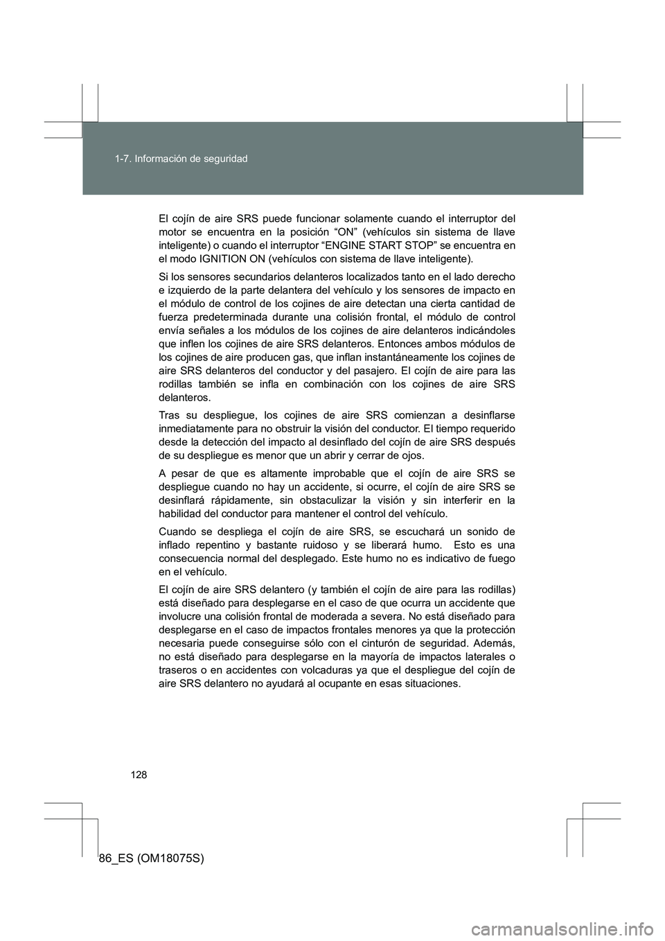 TOYOTA 86 2017 Manual del propietario (in Spanish) 128
1-7. Información de seguridad
86_ES (OM18075S)
El cojín de aire SRS puede funcionar solamente cuando el interruptor del
motor se encuentra en la posición “ON” (vehículos sin sistema de lla TOYOTA 86 2017 Manual del propietario (in Spanish) 128
1-7. Información de seguridad
86_ES (OM18075S)
El cojín de aire SRS puede funcionar solamente cuando el interruptor del
motor se encuentra en la posición “ON” (vehículos sin sistema de lla