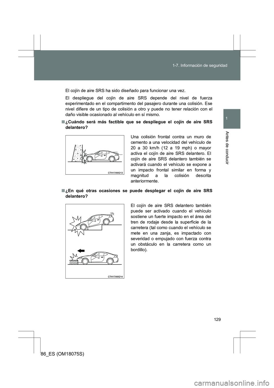 TOYOTA 86 2017 Manual del propietario (in Spanish) 129
1-7. Información de seguridad
1
Antes de conducir
86_ES (OM18075S)
El cojín de aire SRS ha sido diseñado para funcionar una vez.
El despliegue del cojín de aire SRS depende del nivel de fuerza TOYOTA 86 2017 Manual del propietario (in Spanish) 129
1-7. Información de seguridad
1
Antes de conducir
86_ES (OM18075S)
El cojín de aire SRS ha sido diseñado para funcionar una vez.
El despliegue del cojín de aire SRS depende del nivel de fuerza