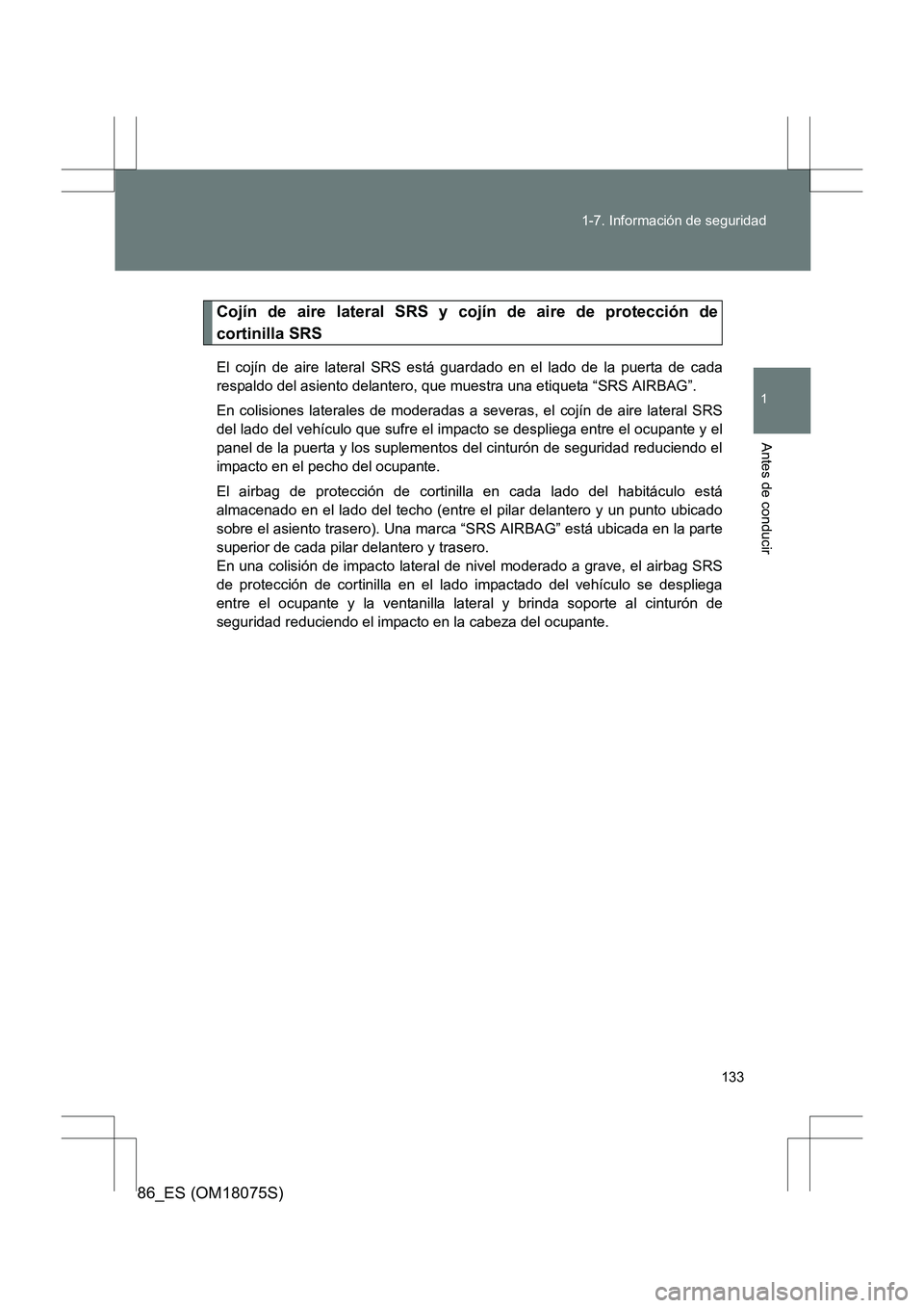 TOYOTA 86 2017 Manual del propietario (in Spanish) 133
1-7. Información de seguridad
1
Antes de conducir
86_ES (OM18075S)
Cojín de aire lateral SRS y cojín de aire de protección de
cortinilla SRS
El cojín de aire lateral SRS está guardado en el TOYOTA 86 2017 Manual del propietario (in Spanish) 133
1-7. Información de seguridad
1
Antes de conducir
86_ES (OM18075S)
Cojín de aire lateral SRS y cojín de aire de protección de
cortinilla SRS
El cojín de aire lateral SRS está guardado en el