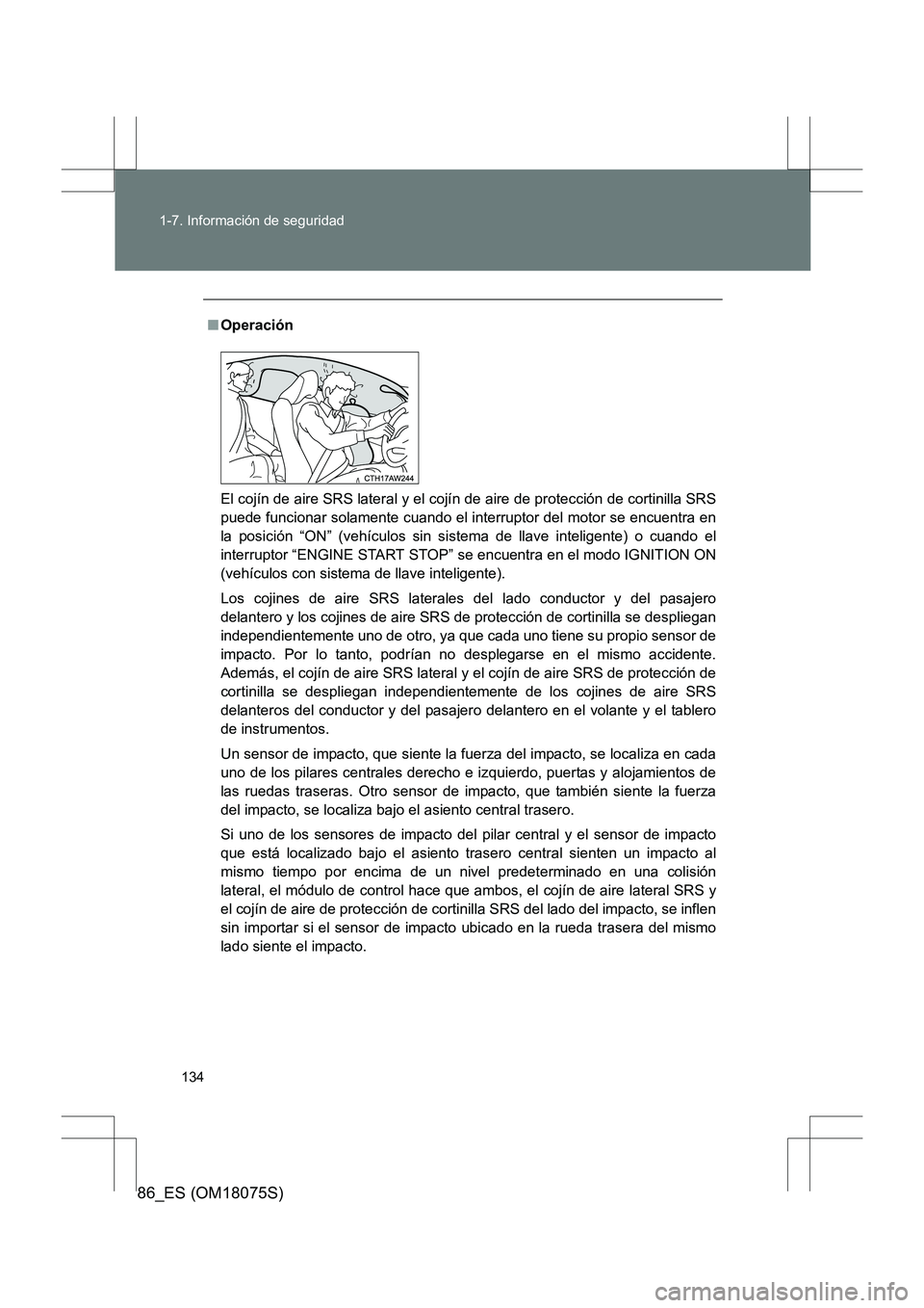TOYOTA 86 2017 Manual del propietario (in Spanish) 134
1-7. Información de seguridad
86_ES (OM18075S)
■
Operación
El cojín de aire SRS lateral y el cojín de aire de protección de cortinilla SRS
puede funcionar solamente cuando el interruptor de TOYOTA 86 2017 Manual del propietario (in Spanish) 134
1-7. Información de seguridad
86_ES (OM18075S)
■
Operación
El cojín de aire SRS lateral y el cojín de aire de protección de cortinilla SRS
puede funcionar solamente cuando el interruptor de