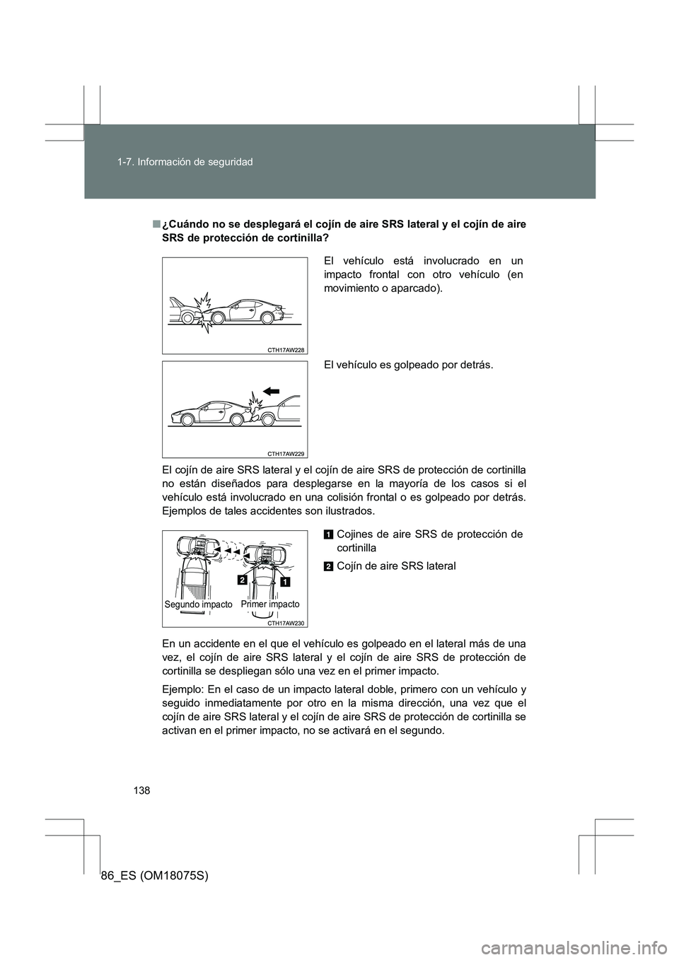TOYOTA 86 2017 Manual del propietario (in Spanish) 138
1-7. Información de seguridad
86_ES (OM18075S)
■
¿Cuándo no se desplegará el cojín de aire SRS lateral y el cojín de aire
SRS de protección de cortinilla?
El cojín de aire SRS lateral y TOYOTA 86 2017 Manual del propietario (in Spanish) 138
1-7. Información de seguridad
86_ES (OM18075S)
■
¿Cuándo no se desplegará el cojín de aire SRS lateral y el cojín de aire
SRS de protección de cortinilla?
El cojín de aire SRS lateral y