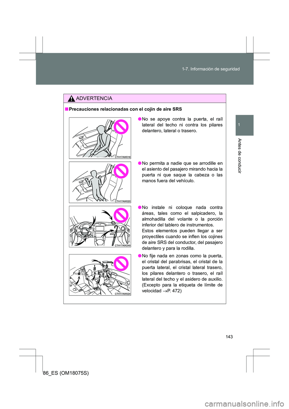 TOYOTA 86 2017 Manual del propietario (in Spanish) 143
1-7. Información de seguridad
1
Antes de conducir
86_ES (OM18075S)
ADVERTENCIA
■
Precauciones relacionadas con el cojín de aire SRS
●No se apoye contra la puerta, el raíl
lateral del techo TOYOTA 86 2017 Manual del propietario (in Spanish) 143
1-7. Información de seguridad
1
Antes de conducir
86_ES (OM18075S)
ADVERTENCIA
■
Precauciones relacionadas con el cojín de aire SRS
●No se apoye contra la puerta, el raíl
lateral del techo