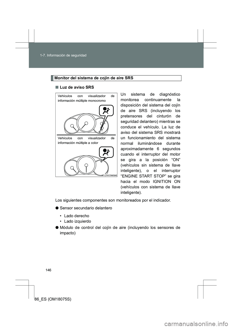 TOYOTA 86 2017 Manual del propietario (in Spanish) 146
1-7. Información de seguridad
86_ES (OM18075S)
Monitor del sistema de cojín de aire SRS
■ Luz de aviso SRS
Un sistema de diagnóstico
monitorea continuamente la
disposición del sistema del co TOYOTA 86 2017 Manual del propietario (in Spanish) 146
1-7. Información de seguridad
86_ES (OM18075S)
Monitor del sistema de cojín de aire SRS
■ Luz de aviso SRS
Un sistema de diagnóstico
monitorea continuamente la
disposición del sistema del co