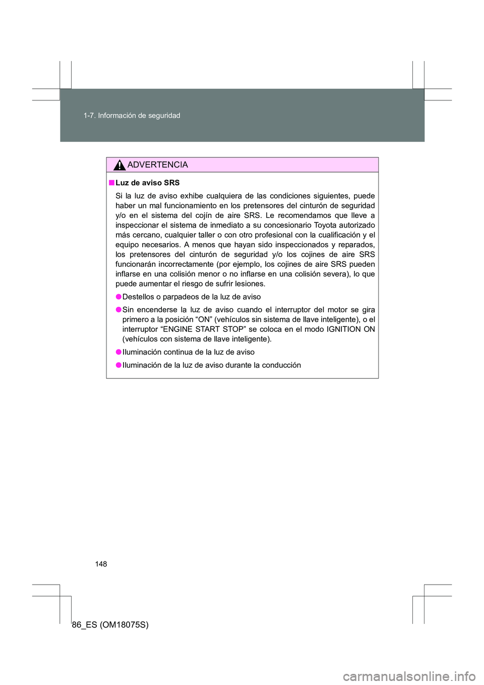 TOYOTA 86 2017 Manual del propietario (in Spanish) 148
1-7. Información de seguridad
86_ES (OM18075S)
ADVERTENCIA
■
Luz de aviso SRS
Si la luz de aviso exhibe cualqui era de las condiciones siguientes, puede
haber un mal funcionamiento en los prete TOYOTA 86 2017 Manual del propietario (in Spanish) 148
1-7. Información de seguridad
86_ES (OM18075S)
ADVERTENCIA
■
Luz de aviso SRS
Si la luz de aviso exhibe cualqui era de las condiciones siguientes, puede
haber un mal funcionamiento en los prete