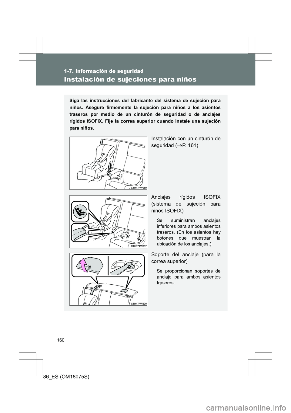 TOYOTA 86 2017  Manual del propietario (in Spanish) 160
1-7. Información de seguridad
86_ES (OM18075S)
Instalación de sujeciones para niños
Siga las instrucciones del fabricante del sistema de sujeción para
niños. Asegure firmemente la sujeción p