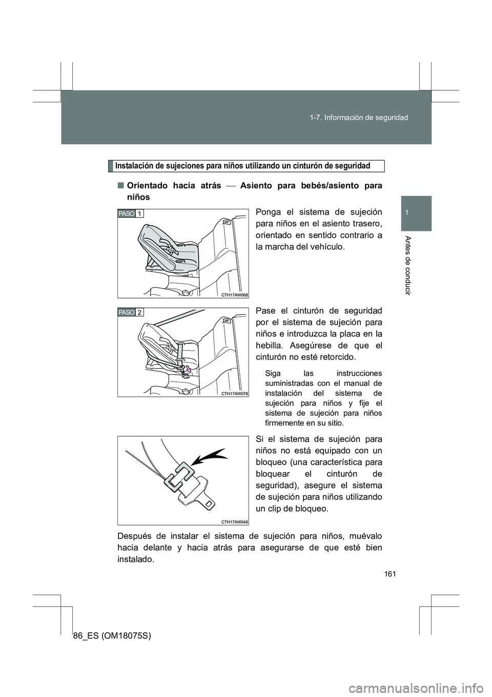 TOYOTA 86 2017  Manual del propietario (in Spanish) 161
1-7. Información de seguridad
1
Antes de conducir
86_ES (OM18075S)
Instalación de sujeciones para niños utilizando un cinturón de seguridad
■
Orientado hacia atrás   Asiento para bebés/