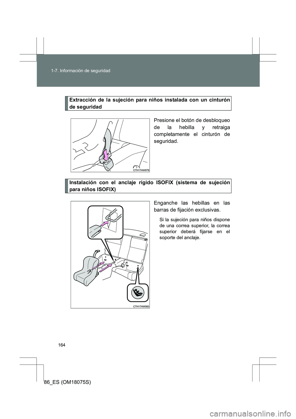 TOYOTA 86 2017  Manual del propietario (in Spanish) 164
1-7. Información de seguridad
86_ES (OM18075S)
Extracción de la sujeción para niños instalada con un cinturón
de seguridad
Presione el botón de desbloqueo
de la hebilla y retraiga
completame
