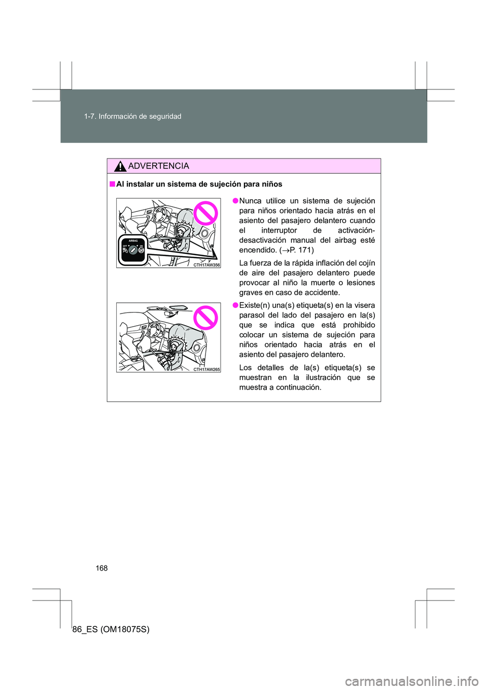 TOYOTA 86 2017  Manual del propietario (in Spanish) 168
1-7. Información de seguridad
86_ES (OM18075S)
ADVERTENCIA
■
Al instalar un sistema de sujeción para niños
●Nunca utilice un sistema de sujeción
para niños orientado hacia atrás en el
as
