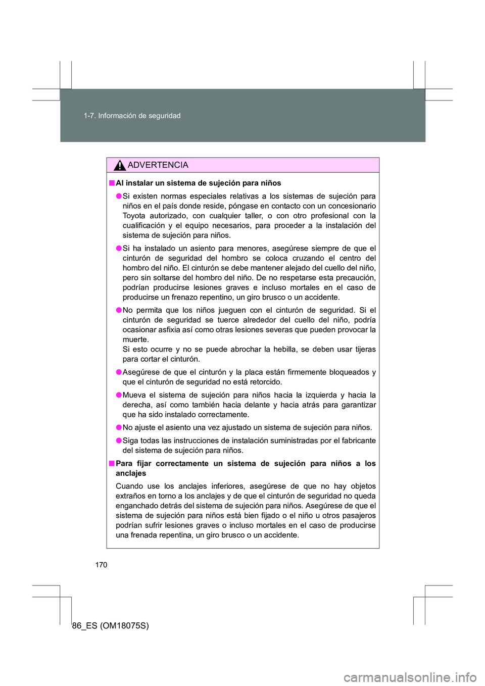 TOYOTA 86 2017  Manual del propietario (in Spanish) 170
1-7. Información de seguridad
86_ES (OM18075S)
ADVERTENCIA
■
Al instalar un sistema de sujeción para niños
●Si existen normas especiales relativas a los sistemas de sujeción para
niños en