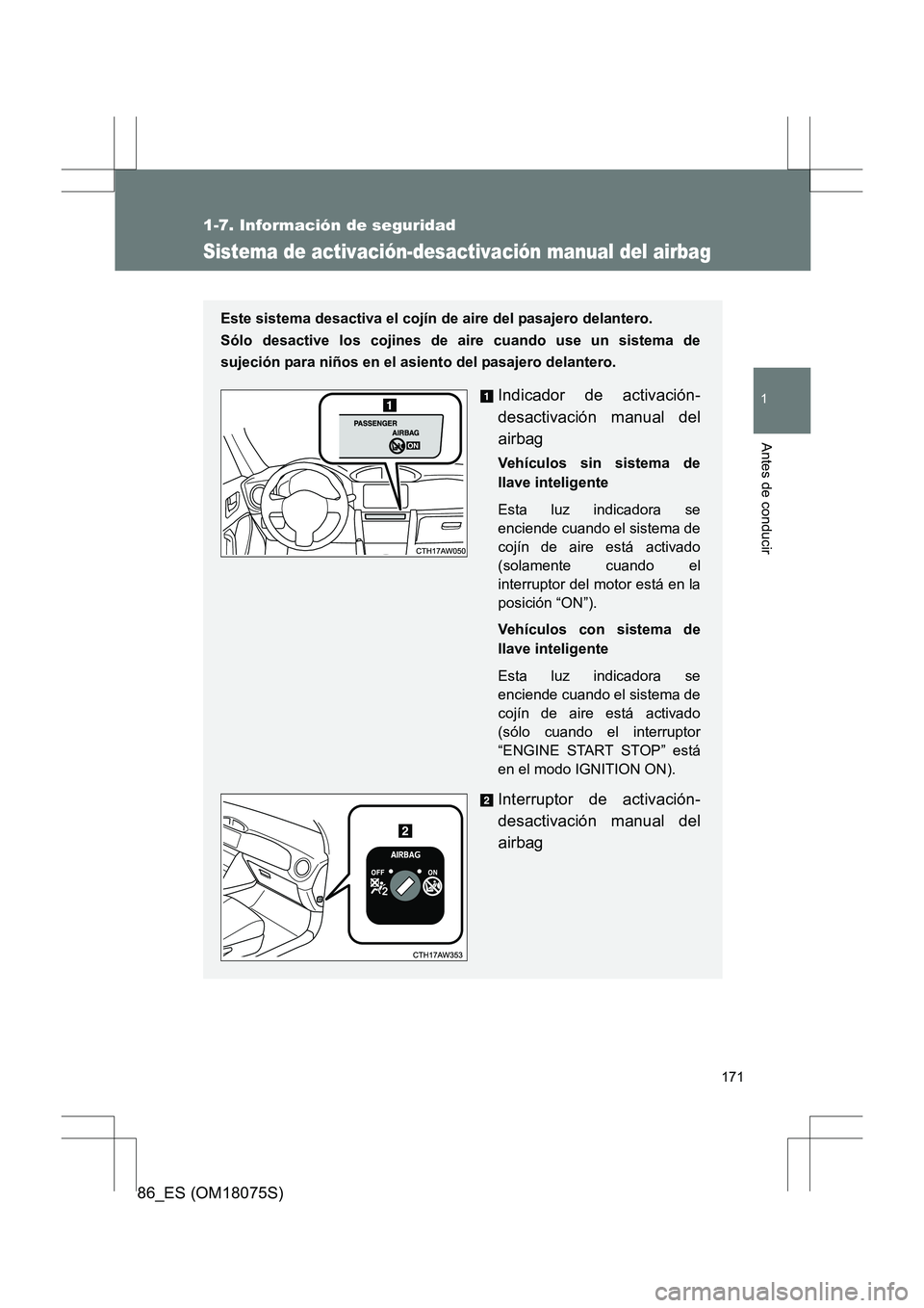 TOYOTA 86 2017  Manual del propietario (in Spanish) 171
1
1-7. Información de seguridad
Antes de conducir
86_ES (OM18075S)
Sistema de activación-desactivación manual del airbag
Este sistema desactiva el cojín de aire del pasajero delantero. 
Sólo 