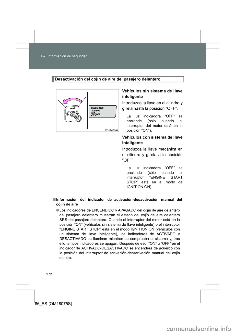 TOYOTA 86 2017  Manual del propietario (in Spanish) 172
1-7. Información de seguridad
86_ES (OM18075S)
Desactivación del cojín de aire del pasajero delantero
Vehículos sin sistema de llave
inteligente
Introduzca la llave en el cilindro y
gírela ha