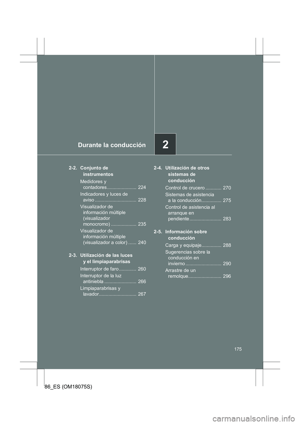 TOYOTA 86 2017  Manual del propietario (in Spanish) 2Durante la conducción
175
86_ES (OM18075S)
2-2. Conjunto de instrumentos
Medidores y  contadores ......................  224
Indicadores y luces de  aviso ...............................  228
Visual