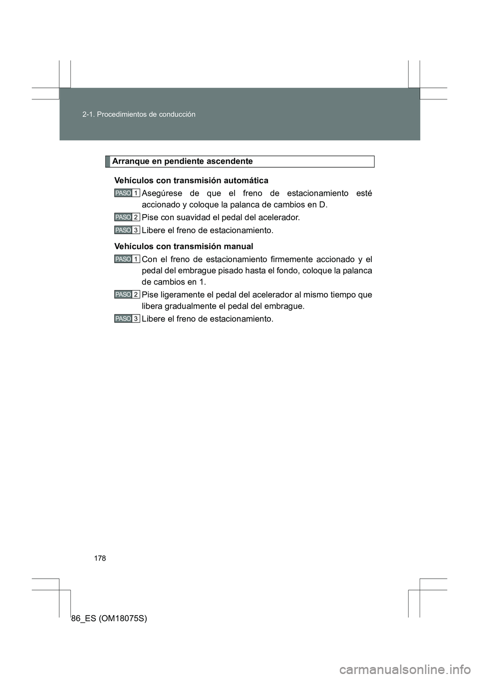 TOYOTA 86 2017  Manual del propietario (in Spanish) 178
2-1. Procedimientos de conducción
86_ES (OM18075S)
Arranque en pendiente ascendente
Vehículos con transmisión automática Asegúrese de que el freno de estacionamiento esté
accionado y coloque