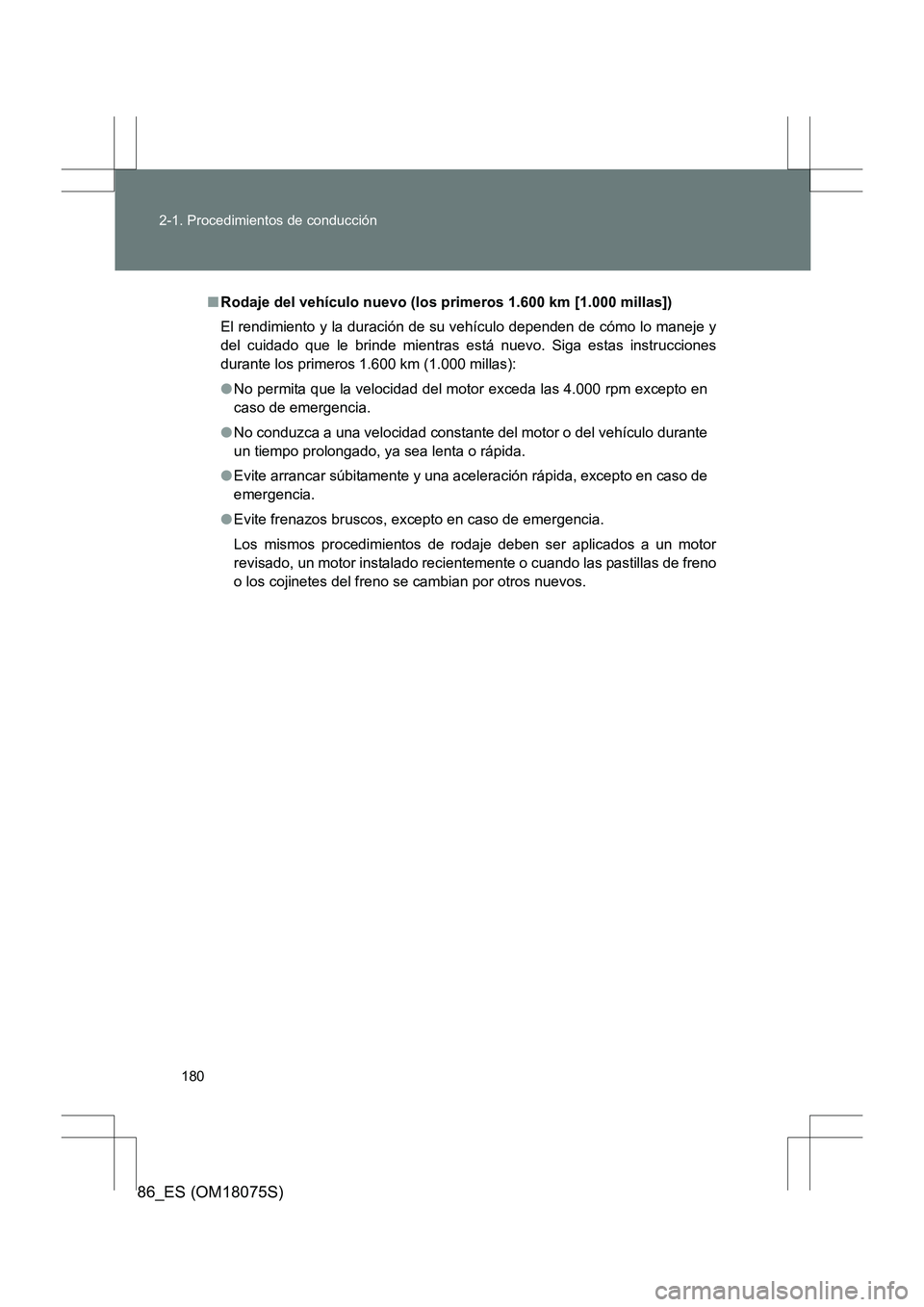 TOYOTA 86 2017  Manual del propietario (in Spanish) 180
2-1. Procedimientos de conducción
86_ES (OM18075S)
■
Rodaje del vehículo nuevo (los primeros 1.600 km [1.000 millas])
El rendimiento y la duración de su vehículo dependen de cómo lo maneje 