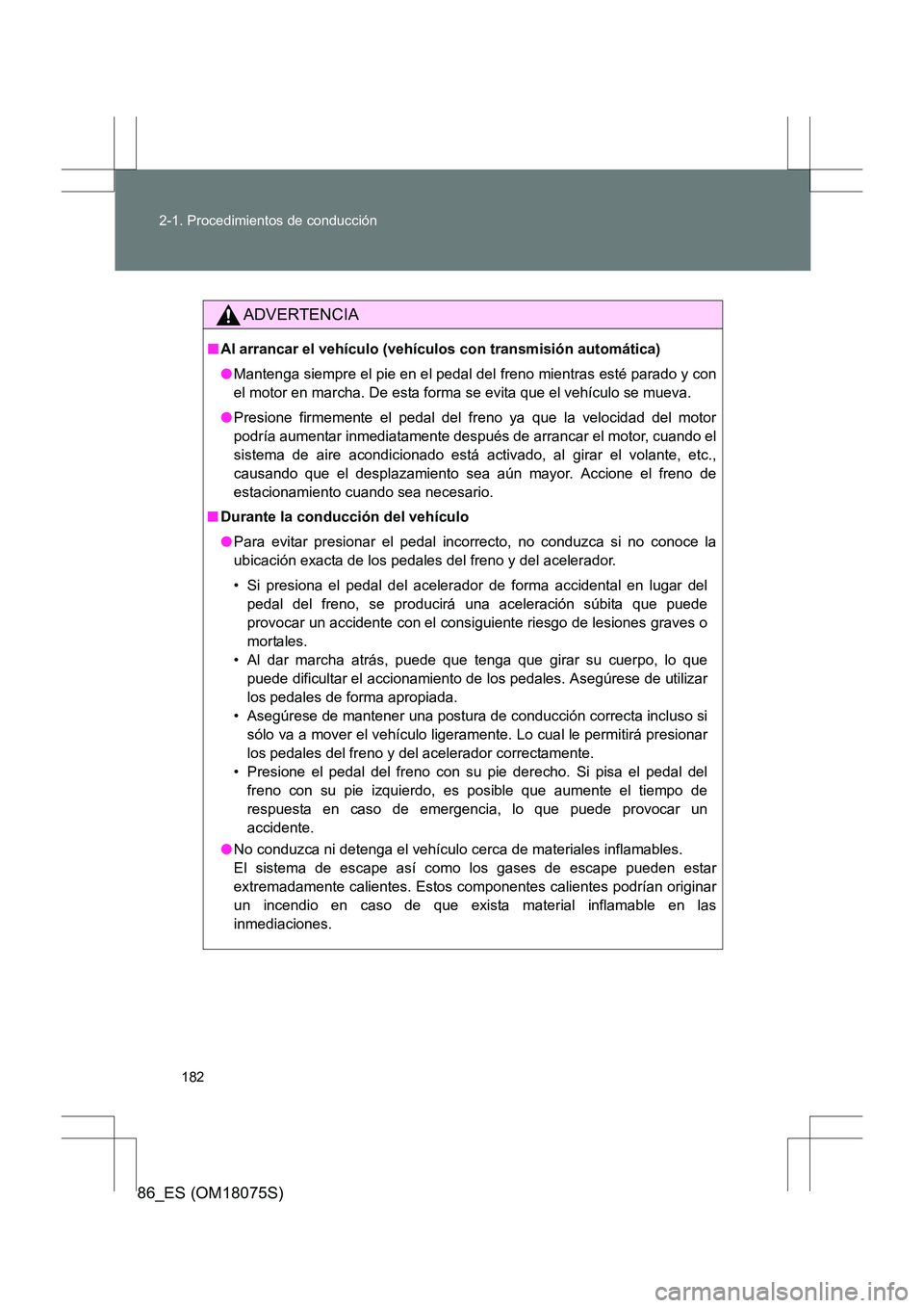 TOYOTA 86 2017  Manual del propietario (in Spanish) 182
2-1. Procedimientos de conducción
86_ES (OM18075S)
ADVERTENCIA
■
Al arrancar el vehículo (vehículos con transmisión automática)
●Mantenga siempre el pie en el pedal del  freno mientras es