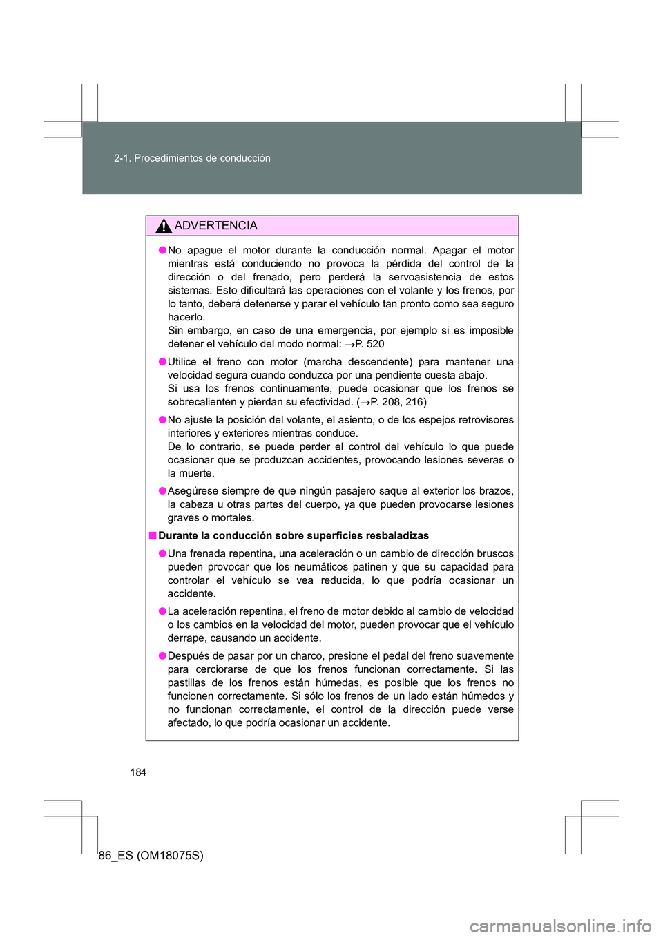 TOYOTA 86 2017  Manual del propietario (in Spanish) 184
2-1. Procedimientos de conducción
86_ES (OM18075S)
ADVERTENCIA
●
No apague el motor durante la conducción normal. Apagar el motor
mientras está conduciendo no provoca la pérdida del control 