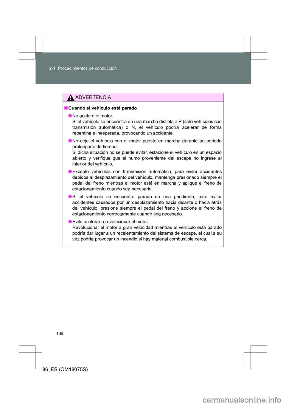 TOYOTA 86 2017  Manual del propietario (in Spanish) 186
2-1. Procedimientos de conducción
86_ES (OM18075S)
ADVERTENCIA
■
Cuando el vehículo esté parado
●No acelere el motor. 
Si el vehículo se encuentra en una marcha distinta a P (sólo vehícu