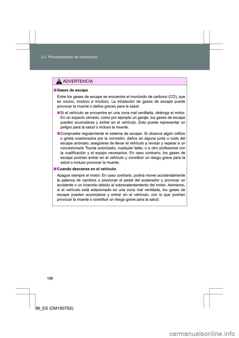 TOYOTA 86 2017  Manual del propietario (in Spanish) 188
2-1. Procedimientos de conducción
86_ES (OM18075S)
ADVERTENCIA
■
Gases de escape
Entre los gases de escape se encuentra el monóxido de carbono (CO), que
es nocivo, inodoro e incoloro. La inhal