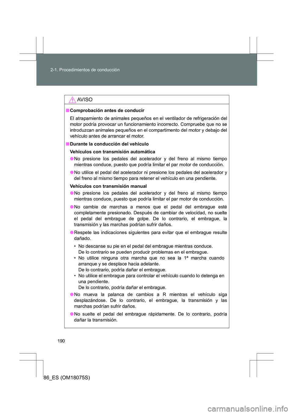 TOYOTA 86 2017  Manual del propietario (in Spanish) 190
2-1. Procedimientos de conducción
86_ES (OM18075S)
AV I S O
■
Comprobación antes de conducir
El atrapamiento de animales pequeños en el ventilador de refrigeración del
motor podría provocar