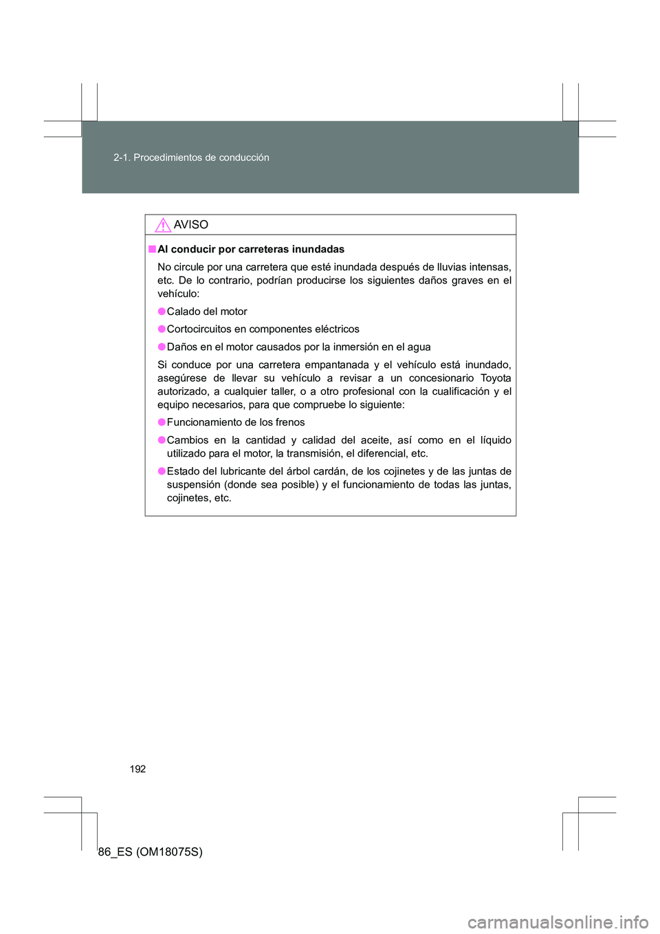 TOYOTA 86 2017 Manual del propietario (in Spanish) 192
2-1. Procedimientos de conducción
86_ES (OM18075S)
AV I S O
■
Al conducir por carreteras inundadas
No circule por una carretera que esté inundada después de lluvias intensas,
etc. De lo contr TOYOTA 86 2017 Manual del propietario (in Spanish) 192
2-1. Procedimientos de conducción
86_ES (OM18075S)
AV I S O
■
Al conducir por carreteras inundadas
No circule por una carretera que esté inundada después de lluvias intensas,
etc. De lo contr