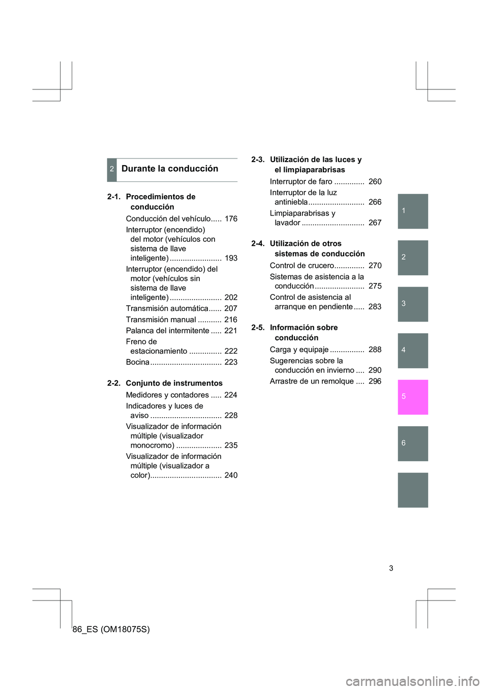 TOYOTA 86 2017  Manual del propietario (in Spanish) 1
2
3
4
5
6
86_ES (OM18075S)
3
2-1. Procedimientos de conducción
Conducción del vehículo.....  176
Interruptor (encendido)  del motor (vehículos con 
sistema de llave 
inteligente) ...............