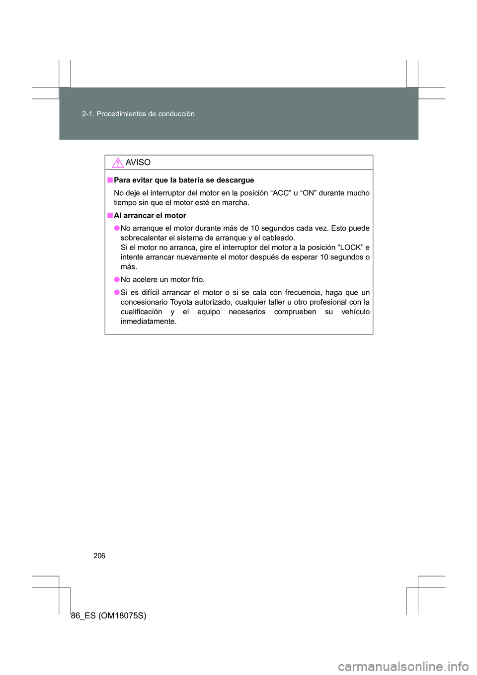 TOYOTA 86 2017 Manual del propietario (in Spanish) 206
2-1. Procedimientos de conducción
86_ES (OM18075S)
AV I S O
■
Para evitar que la batería se descargue
No deje el interruptor del motor en la posición “ACC” u “ON” durante mucho
tiempo TOYOTA 86 2017 Manual del propietario (in Spanish) 206
2-1. Procedimientos de conducción
86_ES (OM18075S)
AV I S O
■
Para evitar que la batería se descargue
No deje el interruptor del motor en la posición “ACC” u “ON” durante mucho
tiempo