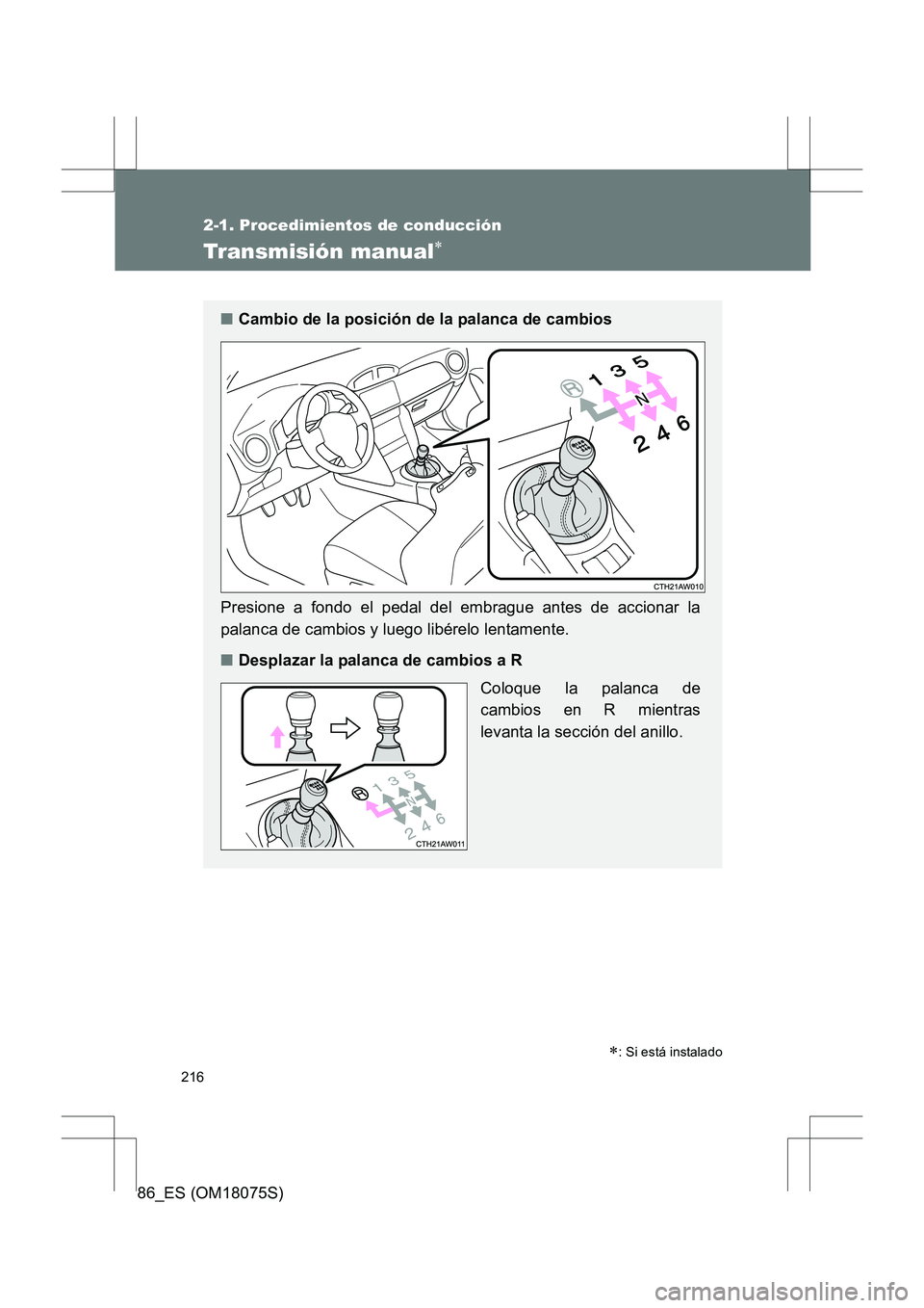 TOYOTA 86 2017 Manual del propietario (in Spanish) 216
2-1. Procedimientos de conducción
86_ES (OM18075S)
Transmisión manual∗
∗: Si está instalado
■Cambio de la posición de la palanca de cambios
Presione a fondo el pedal del embrague antes d TOYOTA 86 2017 Manual del propietario (in Spanish) 216
2-1. Procedimientos de conducción
86_ES (OM18075S)
Transmisión manual∗
∗: Si está instalado
■Cambio de la posición de la palanca de cambios
Presione a fondo el pedal del embrague antes d