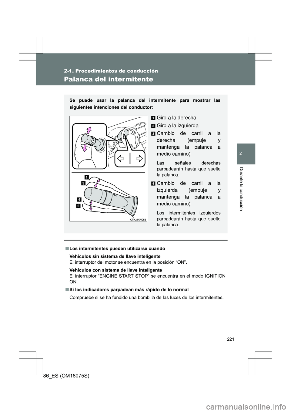 TOYOTA 86 2017  Manual del propietario (in Spanish) 221
2-1. Procedimientos de conducción
2
Durante la conducción
86_ES (OM18075S)
Palanca del inter mitente
■Los intermitentes pueden utilizarse cuando
Vehículos sin sistema de llave inteligente
El 