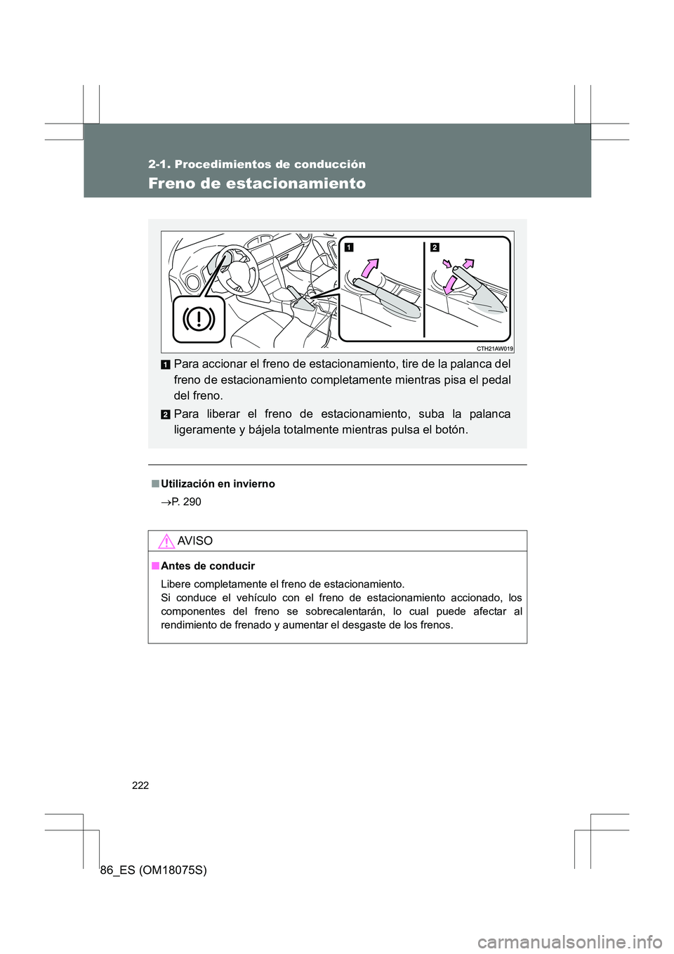 TOYOTA 86 2017  Manual del propietario (in Spanish) 222
2-1. Procedimientos de conducción
86_ES (OM18075S)
Freno de estacionamiento
■Utilización en invierno
→ P. 290
AV I S O
■Antes de conducir
Libere completamente el freno de estacionamiento. 