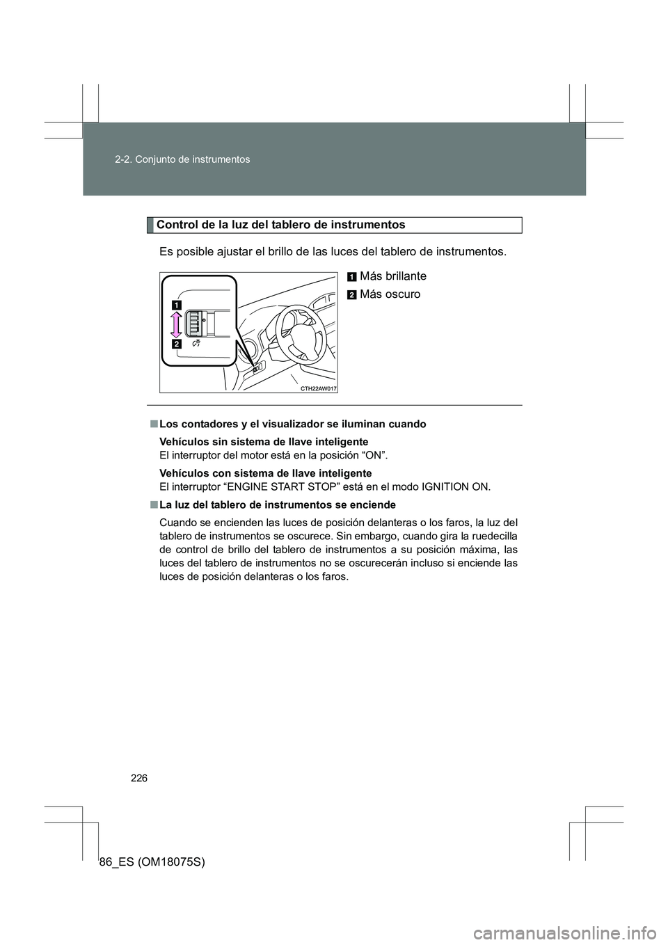 TOYOTA 86 2017  Manual del propietario (in Spanish) 226
2-2. Conjunto de instrumentos
86_ES (OM18075S)
Control de la luz del tablero de instrumentos
Es posible ajustar el brillo de las luces del tablero de instrumentos. Más brillante
Más oscuro
■Lo