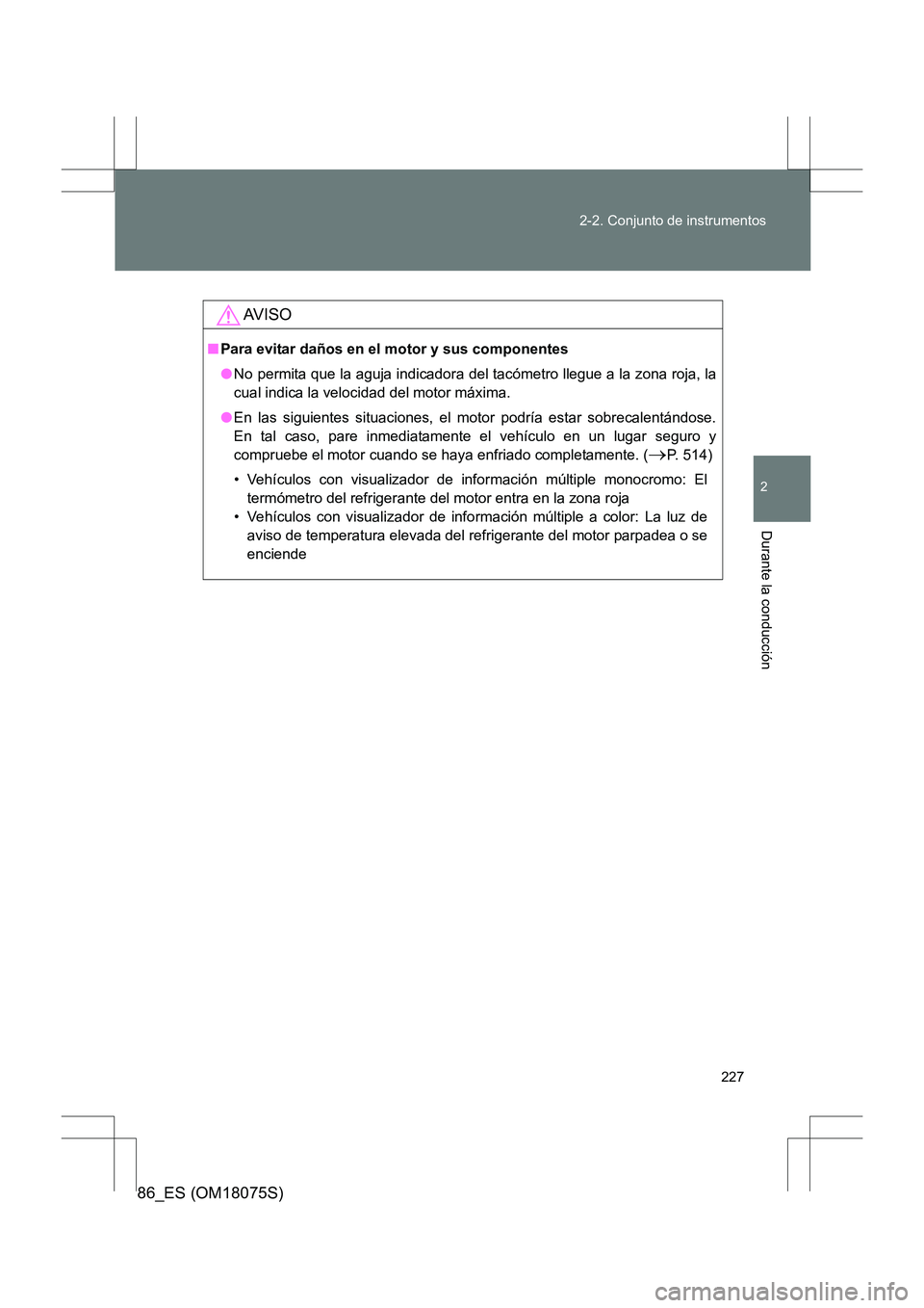 TOYOTA 86 2017  Manual del propietario (in Spanish) 227
2-2. Conjunto de instrumentos
2
Durante la conducción
86_ES (OM18075S)
AV I S O
■
Para evitar daños en el motor y sus componentes
●No permita que la aguja indicadora del tacómetro llegue a 