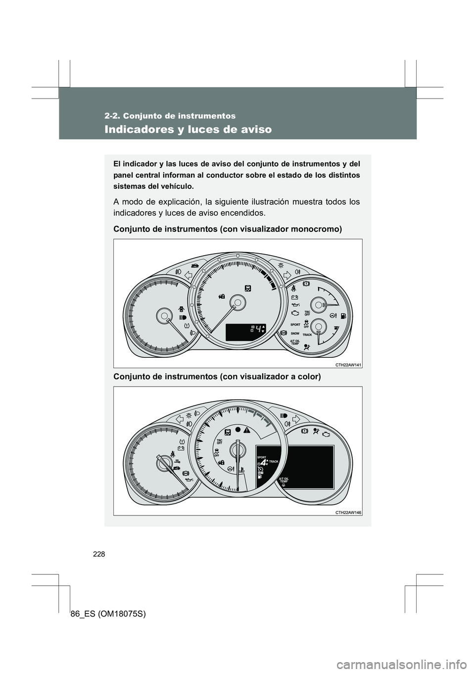 TOYOTA 86 2017  Manual del propietario (in Spanish) 228
2-2. Conjunto de instrumentos
86_ES (OM18075S)
Indicadores y luces de aviso
El indicador y las luces de aviso del conjunto de instrumentos y del
panel central informan al conductor sobre el estado