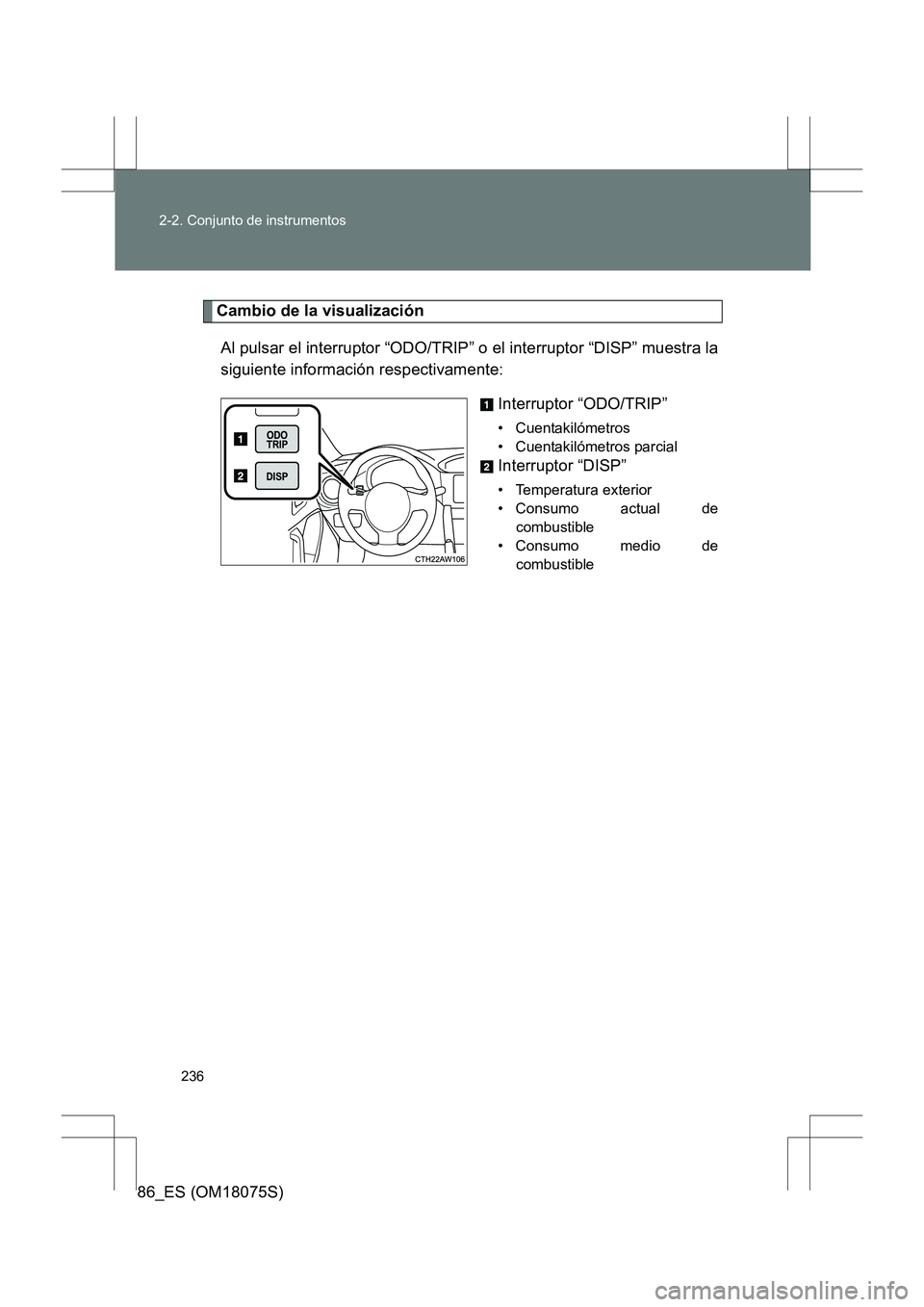 TOYOTA 86 2017  Manual del propietario (in Spanish) 236
2-2. Conjunto de instrumentos
86_ES (OM18075S)
Cambio de la visualización
Al pulsar el interruptor “ODO/TRIP” o el interruptor “DISP” muestra la
siguiente información respectivamente: In